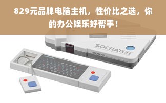 829元品牌电脑主机，性价比之选，你的办公娱乐好帮手！