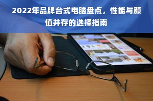 2022年品牌台式电脑盘点，性能与颜值并存的选择指南