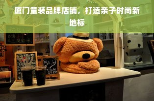 厦门童装品牌店铺，打造亲子时尚新地标