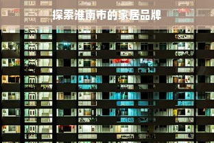 探索淮南市的家居品牌