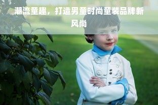 潮流童趣，打造男童时尚童装品牌新风尚