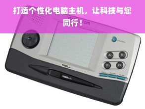 打造个性化电脑主机，让科技与您同行！