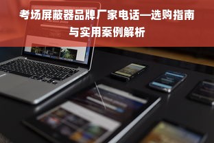 考场屏蔽器品牌厂家电话—选购指南与实用案例解析