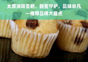 太原消防蛋糕，甜蜜守护，品味非凡—推荐品牌大盘点