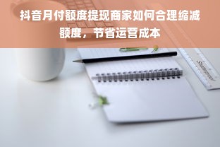 抖音月付额度提现商家如何合理缩减额度，节省运营成本