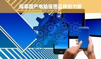 探索国产电脑插画品牌的力量