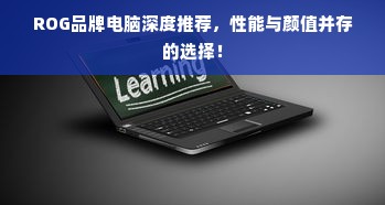 ROG品牌电脑深度推荐，性能与颜值并存的选择！
