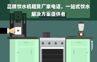 品牌饮水机租赁厂家电话，一站式饮水解决方案提供者