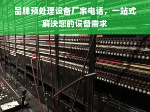 品牌预处理设备厂家电话，一站式解决您的设备需求