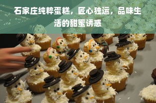 石家庄纯粹蛋糕，匠心独运，品味生活的甜蜜诱惑