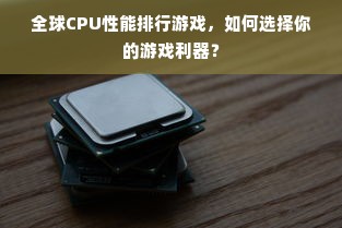 全球CPU性能排行游戏，如何选择你的游戏利器？