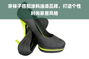 穿袜子搭配涂料油漆品牌，打造个性时尚家居风格