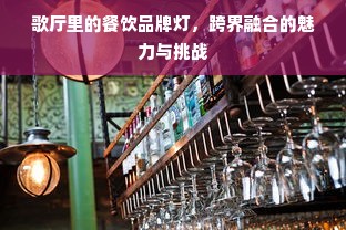 歌厅里的餐饮品牌灯，跨界融合的魅力与挑战