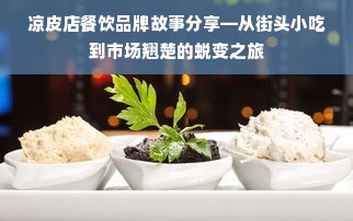 凉皮店餐饮品牌故事分享—从街头小吃到市场翘楚的蜕变之旅