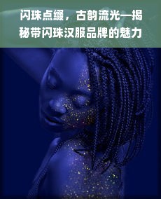 闪珠点缀，古韵流光—揭秘带闪珠汉服品牌的魅力
