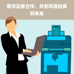 餐饮品牌合作，共创双赢的美好未来