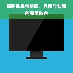 福建品牌电脑膜，品质与创新的完美融合