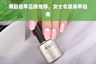 舞蹈指甲品牌推荐，女士专属美甲指南