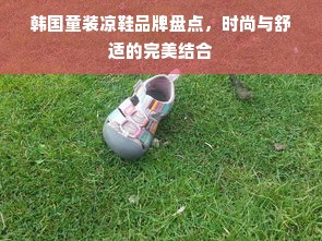 韩国童装凉鞋品牌盘点，时尚与舒适的完美结合