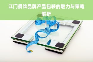 江门餐饮品牌产品包装的魅力与策略解析