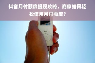 抖音月付额度提现攻略，商家如何轻松使用月付额度？
