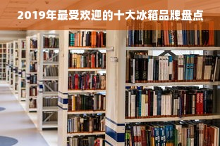 2019年最受欢迎的十大冰箱品牌盘点