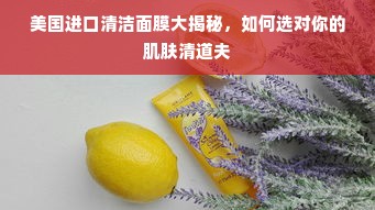 美国进口清洁面膜大揭秘，如何选对你的肌肤清道夫