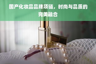 国产化妆品品牌项链，时尚与品质的完美融合
