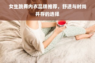 女生跳舞内衣品牌推荐，舒适与时尚并存的选择