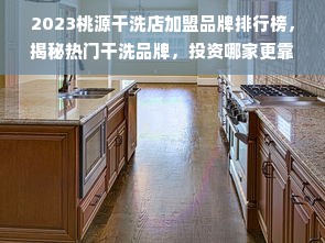 2023桃源干洗店加盟品牌排行榜，揭秘热门干洗品牌，投资哪家更靠谱？