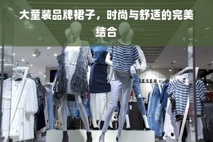 大童装品牌裙子，时尚与舒适的完美结合