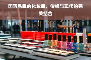 国药品牌的化妆品，传统与现代的完美结合