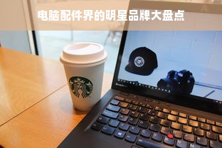 电脑配件界的明星品牌大盘点