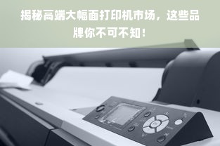揭秘高端大幅面打印机市场，这些品牌你不可不知！