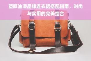 塑胶油漆品牌连衣裙搭配指南，时尚与实用的完美结合