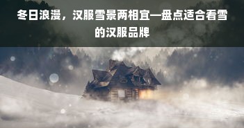 冬日浪漫，汉服雪景两相宜—盘点适合看雪的汉服品牌