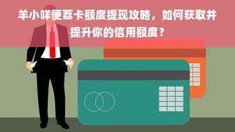 羊小咩便荔卡额度提现攻略，如何获取并提升你的信用额度？