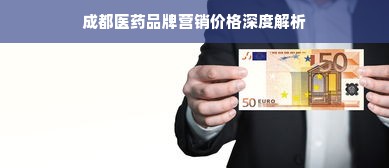 成都医药品牌营销价格深度解析