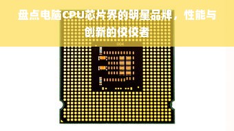 盘点电脑CPU芯片界的明星品牌，性能与创新的佼佼者