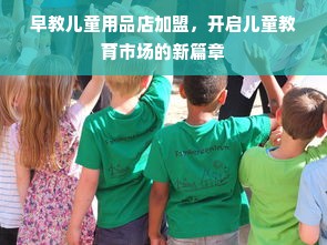 早教儿童用品店加盟，开启儿童教育市场的新篇章