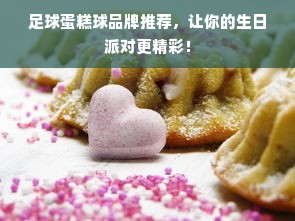 足球蛋糕球品牌推荐，让你的生日派对更精彩！