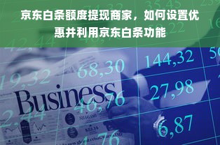 京东白条额度提现商家，如何设置优惠并利用京东白条功能