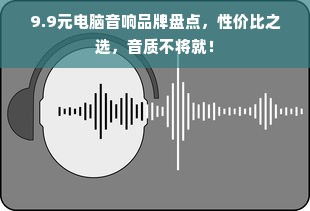 9.9元电脑音响品牌盘点，性价比之选，音质不将就！