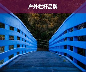 户外栏杆品牌