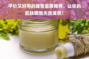 平价又好用的蜂蜜面膜推荐，让你的肌肤喝饱天然滋养！