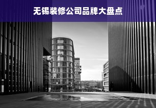 无锡装修公司品牌大盘点