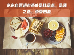 京东自营超市茶叶品牌盘点，品质之选，茶香四溢