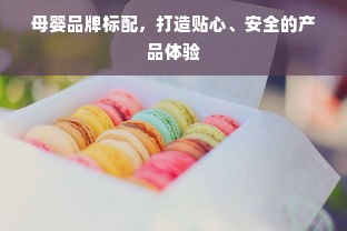 母婴品牌标配，打造贴心、安全的产品体验
