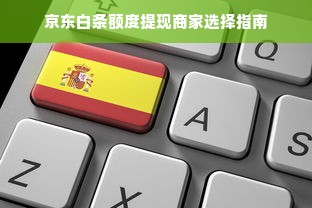 京东白条额度提现商家选择指南