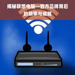 揭秘联想电脑—官方品牌背后的故事与成就